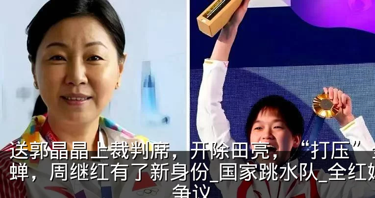 送郭晶晶上裁判席，开除田亮，“打压”全红蝉，周继红有了新身份_国家跳水队_全红婵_争议